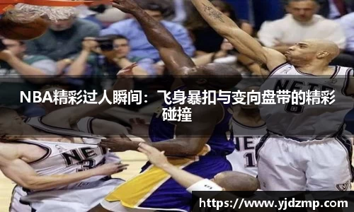 NBA精彩过人瞬间：飞身暴扣与变向盘带的精彩碰撞
