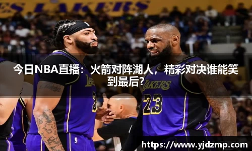 今日NBA直播：火箭对阵湖人，精彩对决谁能笑到最后？
