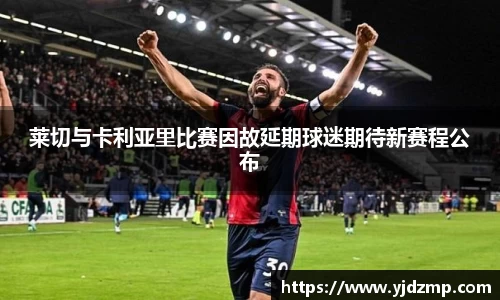 莱切与卡利亚里比赛因故延期球迷期待新赛程公布