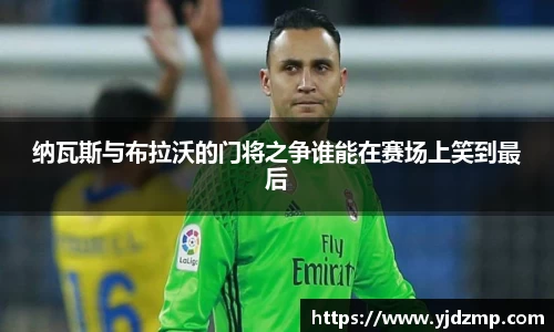 纳瓦斯与布拉沃的门将之争谁能在赛场上笑到最后