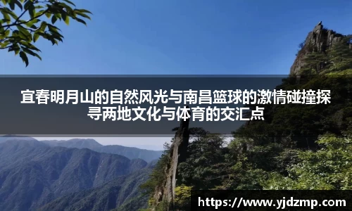 宜春明月山的自然风光与南昌篮球的激情碰撞探寻两地文化与体育的交汇点