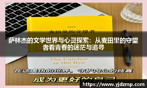 萨林杰的文学世界与心灵探索:从麦田里的守望者看青春的迷茫与追寻