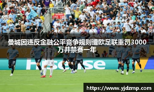 曼城因违反金融公平竞争规则遭欧足联重罚3000万并禁赛一年